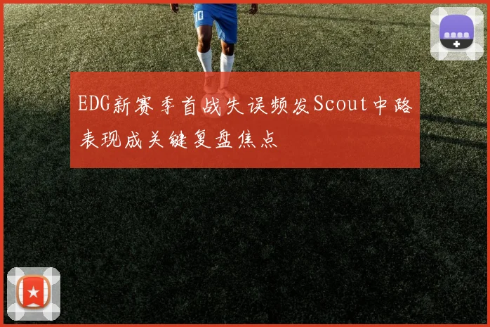 EDG新赛季首战失误频发Scout中路表现成关键复盘焦点