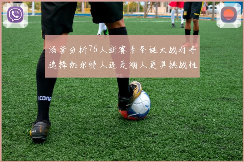 汤爹分析76人新赛季圣诞大战对手选择凯尔特人还是湖人更具挑战性