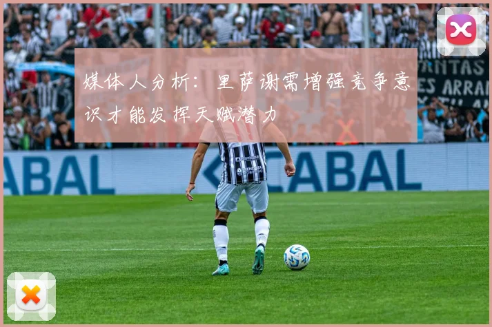 媒体人分析：里萨谢需增强竞争意识才能发挥天赋潜力